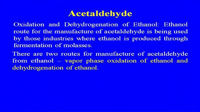 (Refer Slide Time: 43:18) Oxidation and dehydration of ethanol, ethanol route for the manufacture of acetaldehyde is being used by