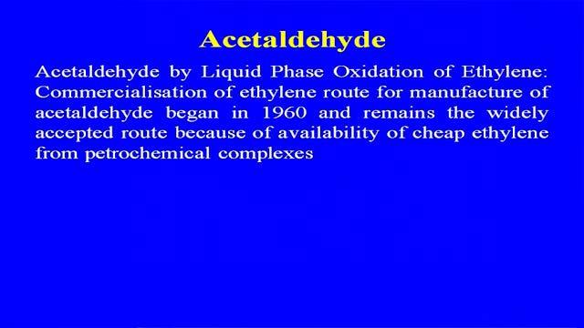 (Refer Slide Time: 43:54) Acetaldehyde by liquid phase oxidation of the ethylene, commercialization of the ethylene