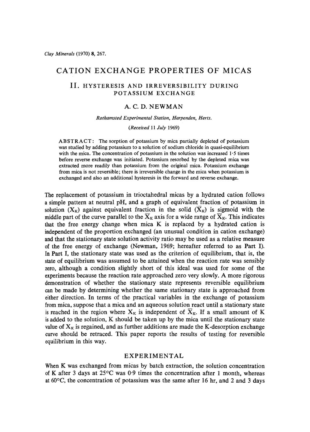 Clay Minerals (1970) 8, 267. CATION EXCHANGE PROPERTIES OF MICAS II. HYSTERESIS AND IRREVERSIBILITY POTASSIUM EXCHANGE DURING A. C. D. NEWMAN Rothamsted Experimental Station, Harpenden, Herts.