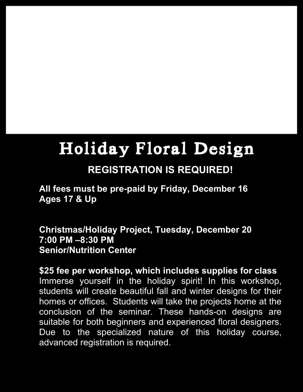All fees must be pre-paid Ages 17 & Up Christmas/Holiday Project, Tuesday, December 19 7:00 PM 8:30 PM at Senior/Nutrition Center 201 Highwood Avenue $25 fee per workshop, which includes supplies for