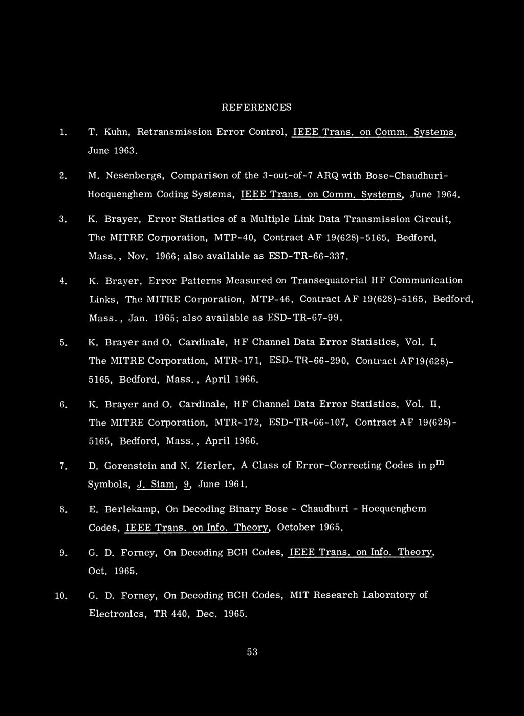 REFERENCES 1. T. Kuhn, Retransmissin Errr Cntrl, IEEE Trans, n Cmm. Systems, June 1963. 2. M. Nesenbergs, Cmparisn f the 3-ut-f-7 ARQ with Bse-Chaudhuri- Hcquenghem Cding Systems, IEEE Trans, n Cmm.