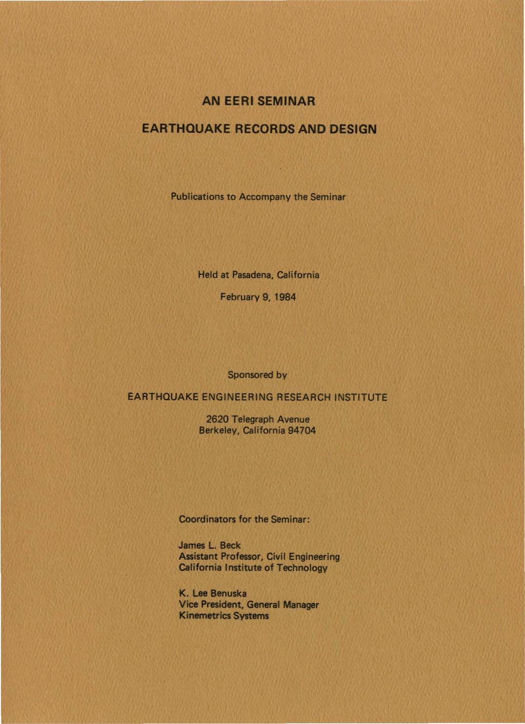 AN EERI SEMINAR EARTHQUAKE RECORDS AND DESIGN Publications to Accompany the Seminar Held at Pasadena, California February 9, 1984 Sponsored by EARTHQUAKE ENGINEERING RESEARCH INSTITUTE 2620 Telegraph