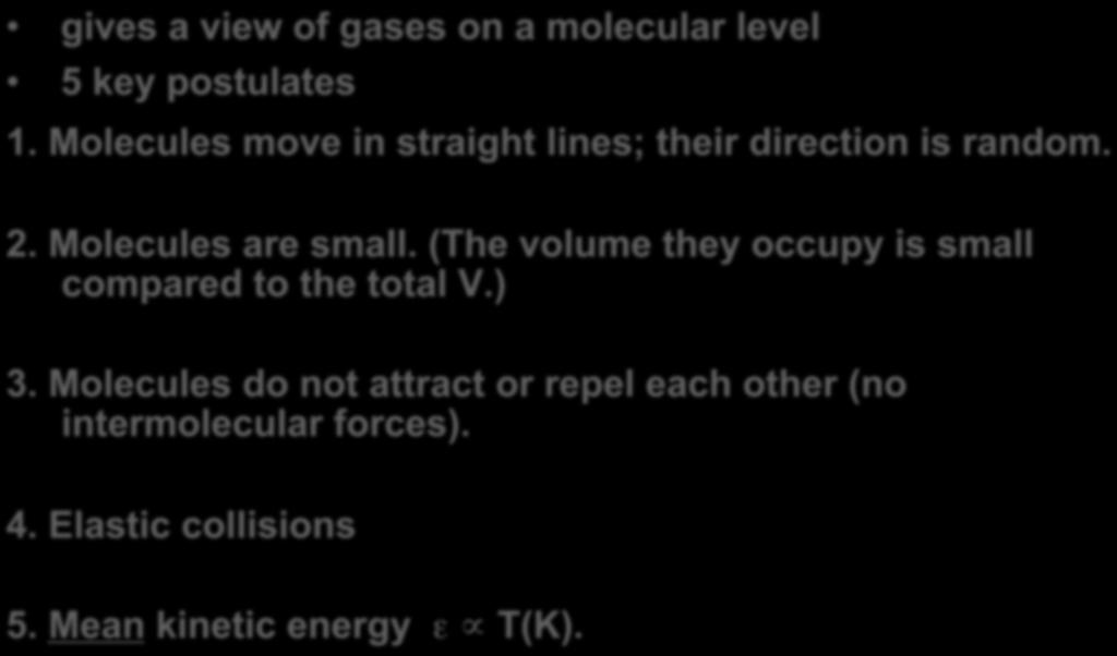 KINETIC MOLECULAR THEORY gives a view of gases on a molecular level 5 key postulates 1. Molecules move in straight lines; their direction is random. 2. Molecules are small.