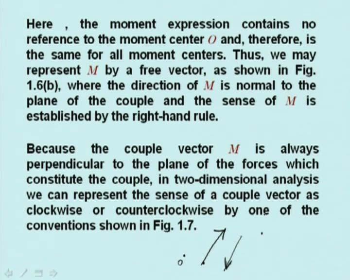 (Refer Slide Time: 40:16 min) Here the moment expression contains no reference to the moment center O and therefore is the same for all moment centers. Thus, we may represent M by a free vector.
