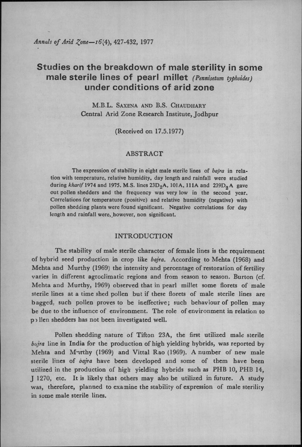 Annals of Arid Zone16(4), 427432, 1977 Studies on the breakdown of male sterility in some male sterile lines of pearl millet (Pennisetum typhoides) under conditions of arid zone M.B.L. SAXENAAND B.S. CHAUDHARY Central Arid Zone Research Institute, Jodhpur (Received on 17.