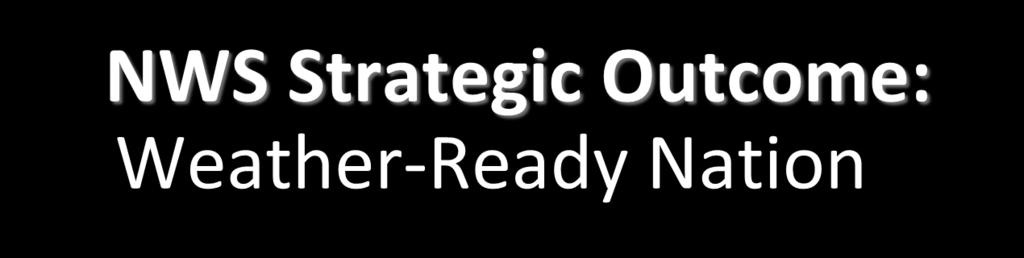 NWS Strategic Outcome: Weather-Ready Nation NWS Strategic Goals Improve Weather Impact-Based Decision Support Services Improve Water Forecasting Services Enhance