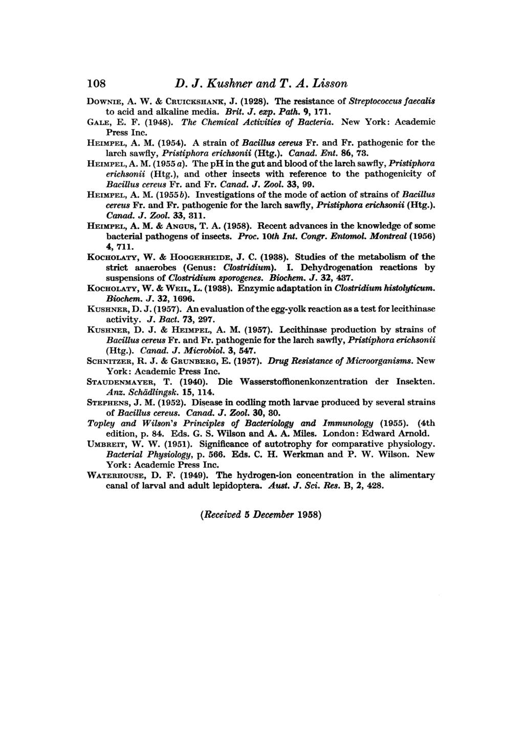 108 D. J. Kushmr and T. A. Lisson DOWNIE, A. W. & CRUICKSHANK, J. (1928). The resistance of Streptococcus faecalis to acid and alkaline media. Brit. J. ezp. Path. 9, 171. GALE, E. F. (1948).