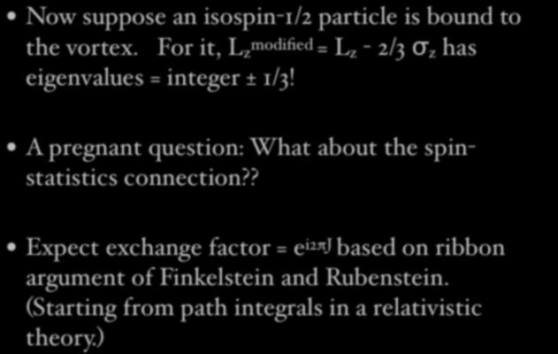 Now suppose an isospin-1/2 particle is bound to the vortex. For it, L z modified = L z - 2/3 σ z has eigenvalues = integer ± 1/3!