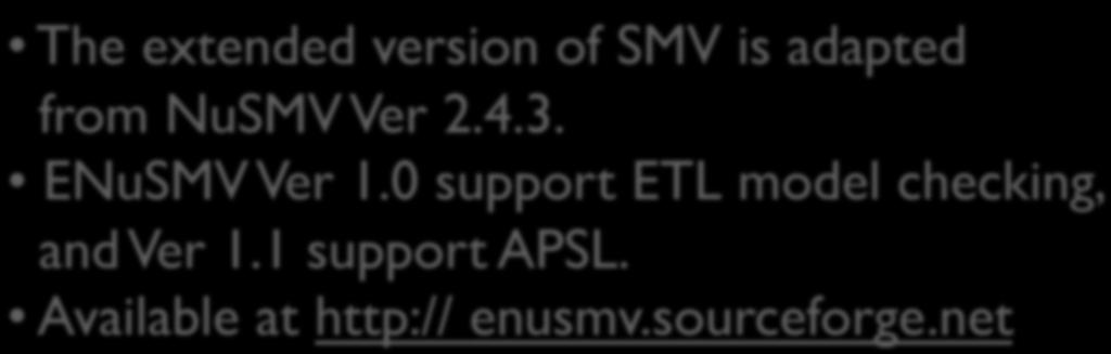 Tool Support From NuSMV to ENuSMV NuSMV is a symbolic model checking tool by CMU/ ict-irst, and it supports both CTL and LTL model checking.