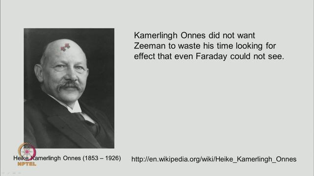(Refer Slide Time: 04:50) But his Professor Kamerlingh Onnes did not want Simon to waste his time looking for effect that even in faraday could not see.