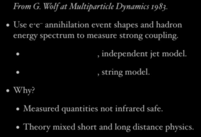 Example of infrared danger From G. Wolf at Multiparticle Dynamics 1983. Use e + e annihilation event shapes and hadron energy spectrum to measure strong coupling.