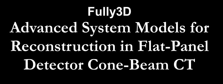 Fully3D Advanced System Models for Reconstruction in Flat-Panel Detector Cone-Beam CT Steven Tilley, Jeffrey Siewerdsen, Web Stayman