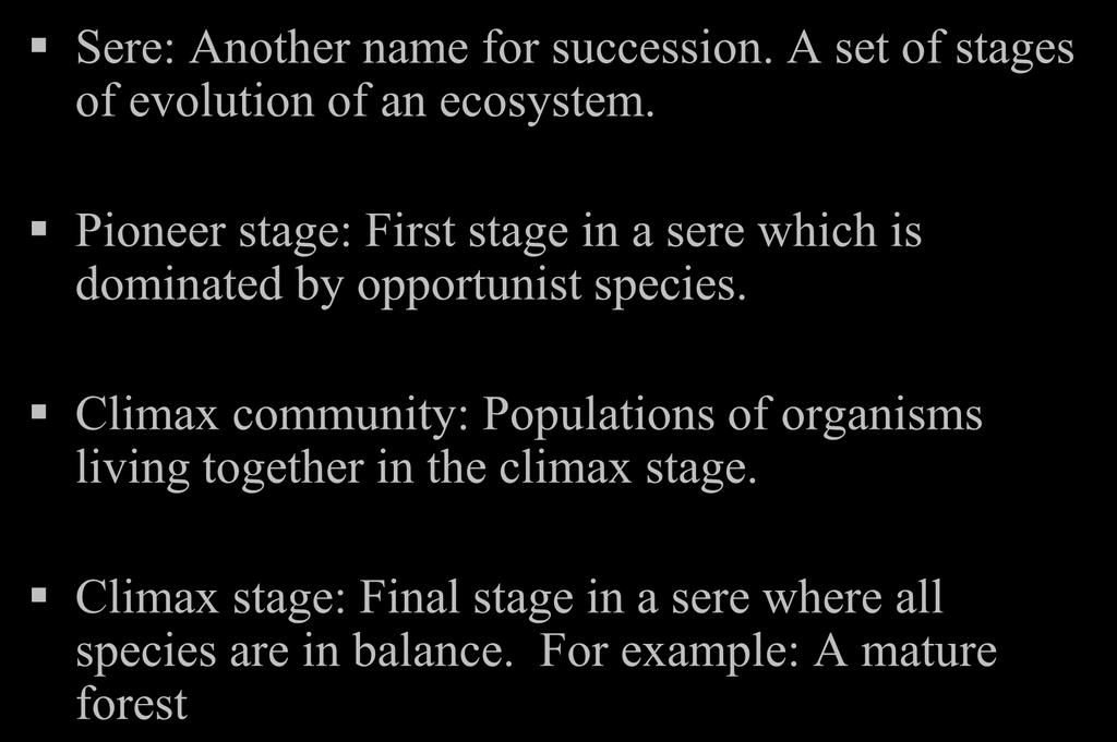Some Definitions: Sere: Another name for succession. A set of stages of evolution of an ecosystem. Pioneer stage: First stage in a sere which is dominated by opportunist species.
