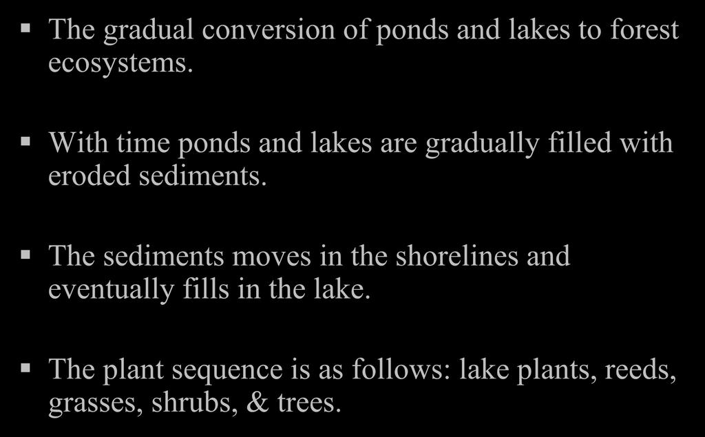 Hydrosere: The gradual conversion of ponds and lakes to forest ecosystems. With time ponds and lakes are gradually filled with eroded sediments.