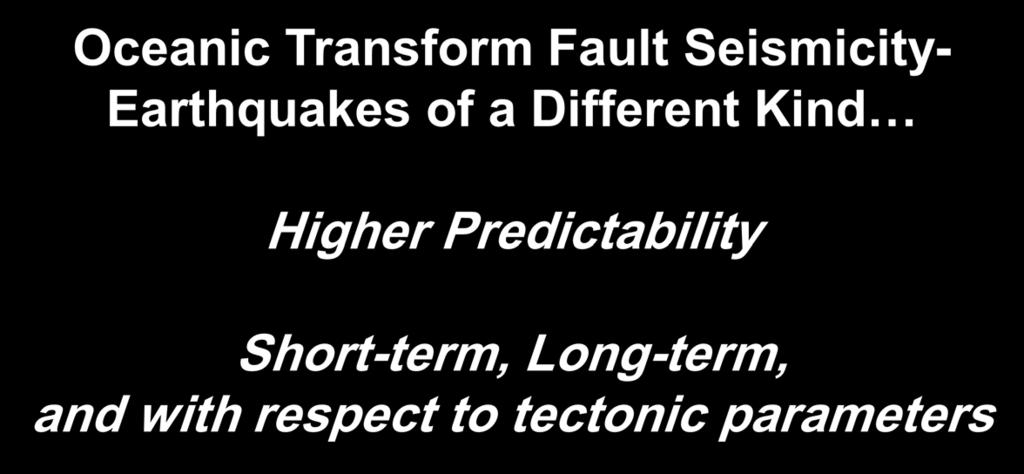 Oceanic Transform Fault Seismicity- Earthquakes of a Different Kind Higher Predictability Short-term, Long-term, and with respect to tectonic parameters Margaret Boettcher, University of New