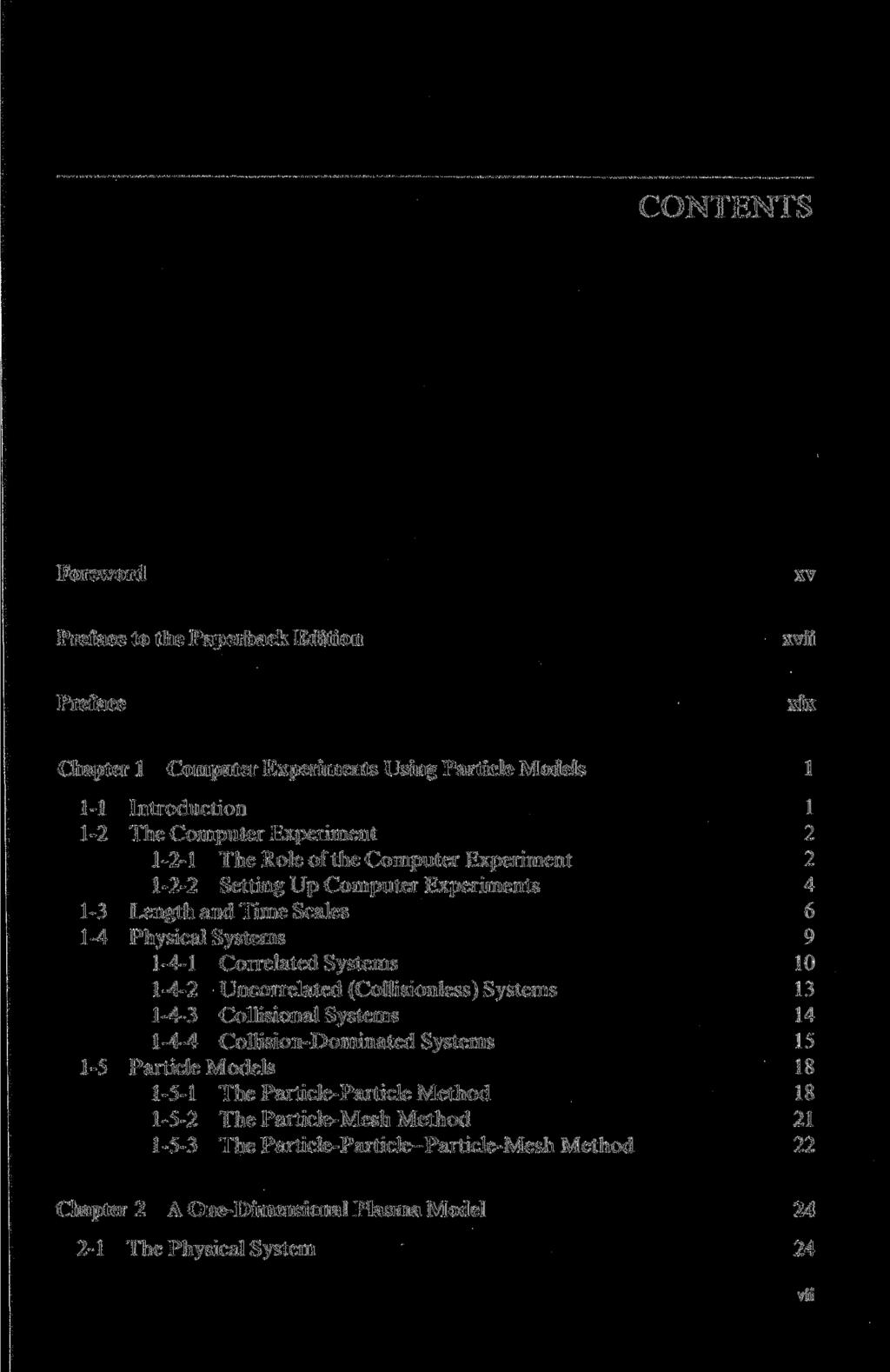 CONTENTS Foreword xv Preface to the Paperback Edition xvii Preface xix Chapter 1 Computer Experiments Using Particle Models 1 1-1 Introduction 1 1-2 The Computer Experiment 2 1-2-1 The Role of the