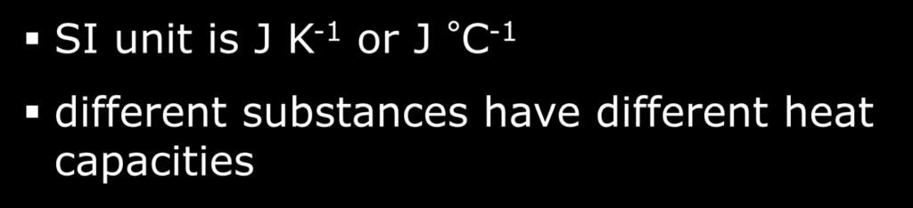 heat capacity C of an object The amount of heat required to raise the temperature of the object by 1K or 1 C.