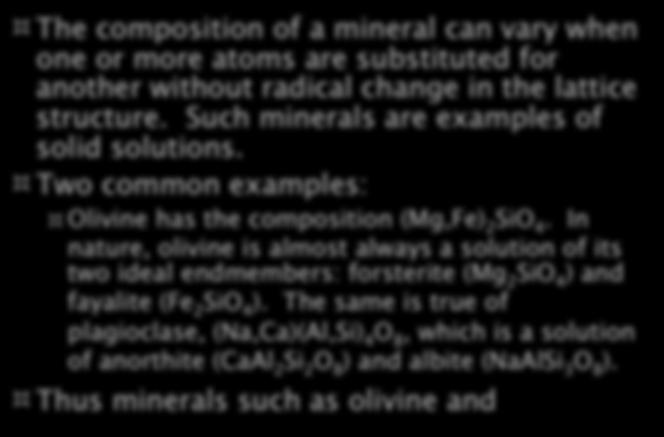 Solid Solutions The composition of a mineral can vary when one or more atoms are substituted for another without radical change in the lattice structure. Such minerals are examples of solid solutions.