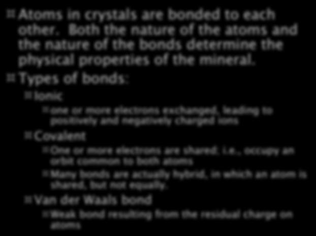 Bonds between atoms Atoms in crystals are bonded to each other. Both the nature of the atoms and the nature of the bonds determine the physical properties of the mineral.
