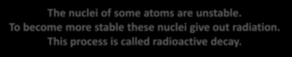 To become more stable these nuclei give out radiation.