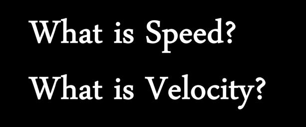~ Speed: distance an object travels per unit of time ~Velocity: speed and direction of an