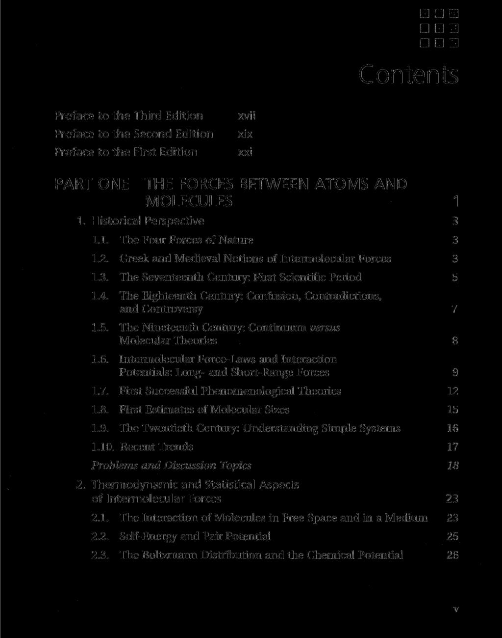 Contents Preface to the Third Edition Preface to the Second Edition Preface to the First Edition xvii xix xxi PART ONE THE FORCES BETWEEN ATOMS AND MOLECULES 1 1. Historical Perspective 3 1.1. The Four Forces of Nature 3 1.