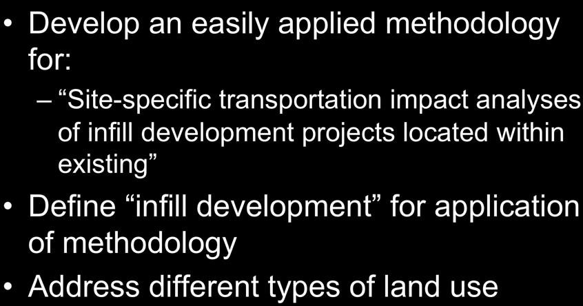 Objective Develop an easily applied methodology for: Site-specific transportation impact analyses of infill development