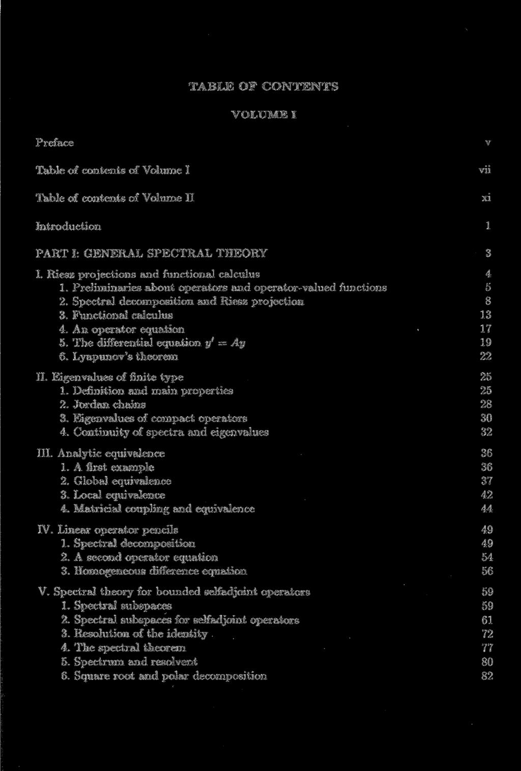 TABLE OF CONTENTS VOLUME I Preface Table of Contents of Volume I Table of Contents of Volume II v vii xi Introduction 1 PART I: GENERAL SPECTRAL THEORY 3 I.