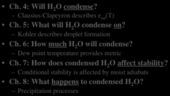 Clausius-Clapeyron describes e sat (T) Ch. 5: What will H 2 O condense on? Kohler describes droplet formation Ch. 6: How much H 2 O will condense? Dew point temperature provides metric Ch.