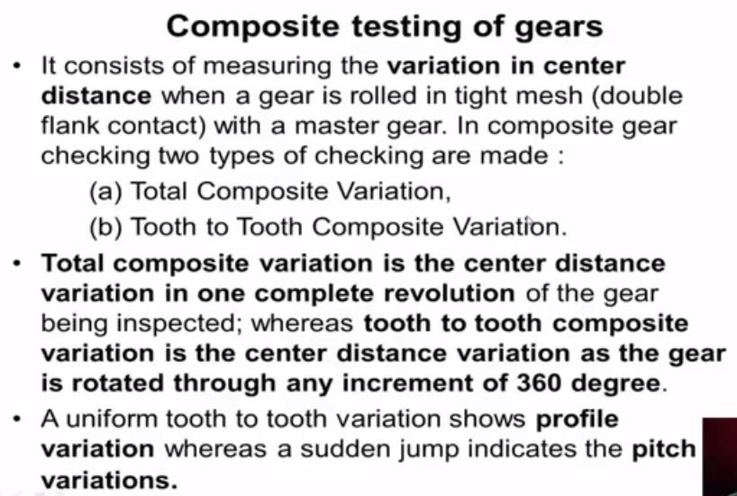 Now let us discuss about composite testing of gears the gears consists of measuring the variation in center distance when a gear is rolled in tight mesh with a master gear is also known