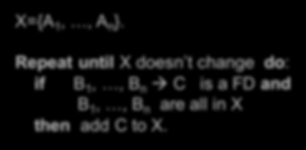 Closure Algorithm X={A 1,, A n }. Repeat until X doesn t change do: if B 1,, B n à C is a FD and B 1,, B n are all in X then add C to X. Example: 1. name à color 2.