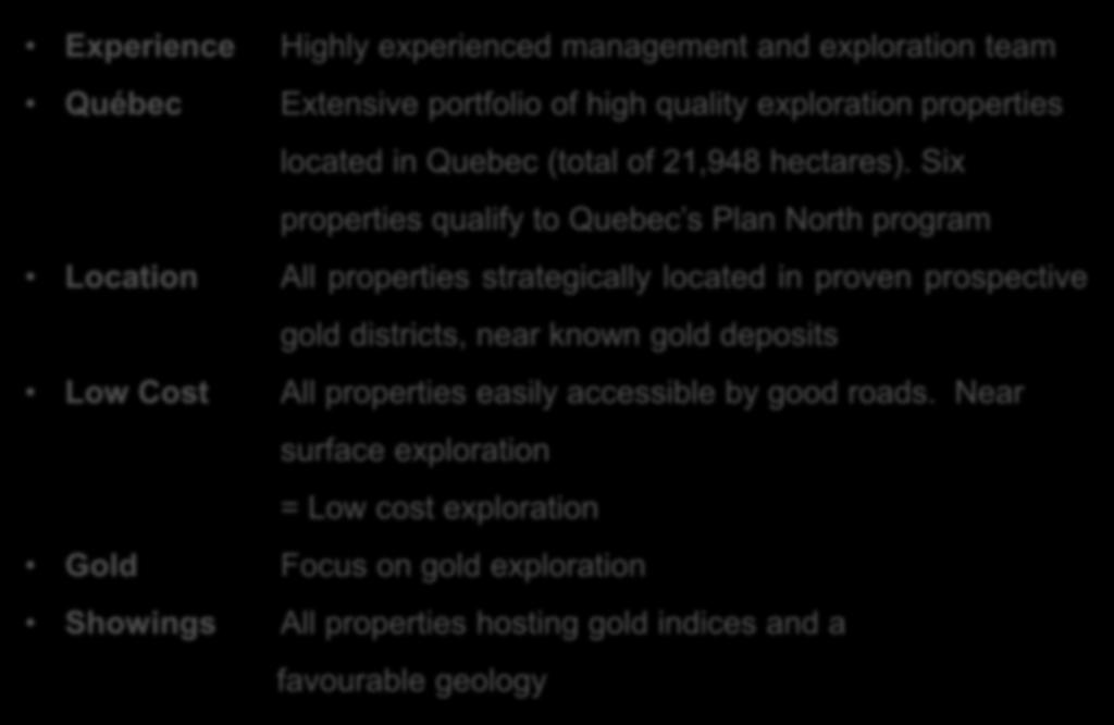 Experience Highly experienced management and exploration team Québec Extensive portfolio of high quality exploration properties located
