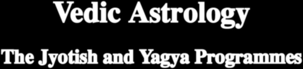 The Jyotish and Yagya Programmes are for the development of enlightenment life free from dependence on surroundings and circumstances, and mastery over one s own destiny.