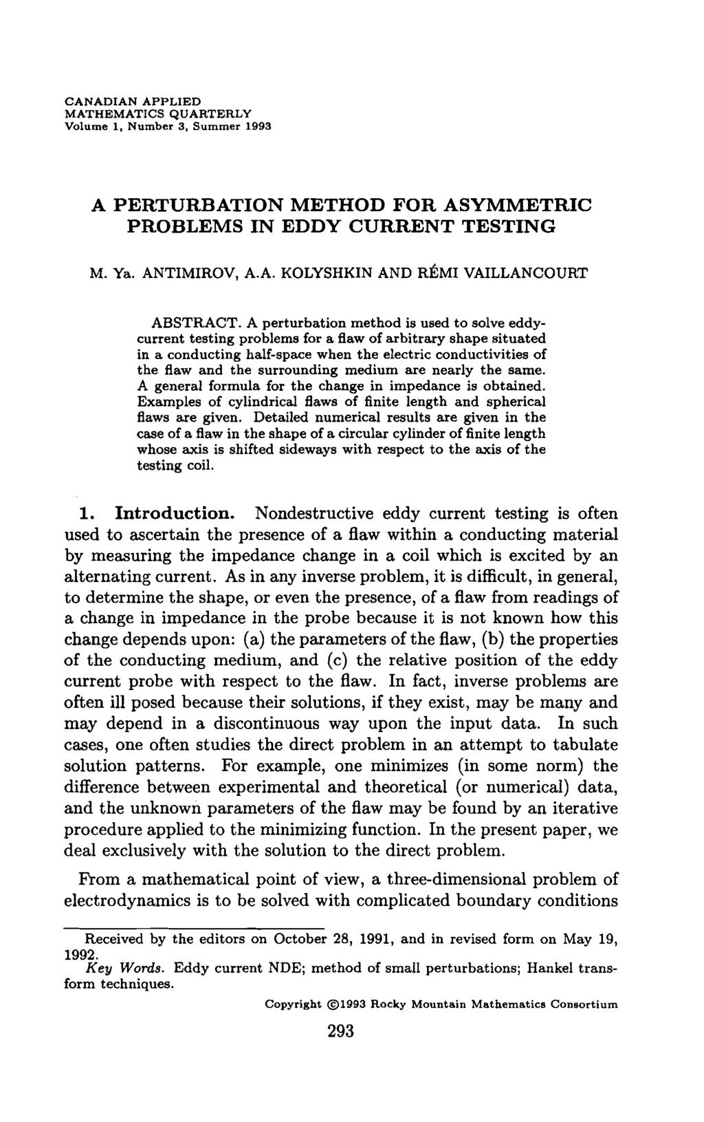 CANADIAN APPLIED MATHEMATICS QUARTERLY Volume 1. Number 3. Summer 1993 A PERTURBATION METHOD FOR ASYMMETRIC PROBLEMS IN EDDY CURRENT TESTING M. Ya. ANTIMIROV, A.A. KOLYSHKIN AND R ~MIVAILLANCOURT ABSTRACT.