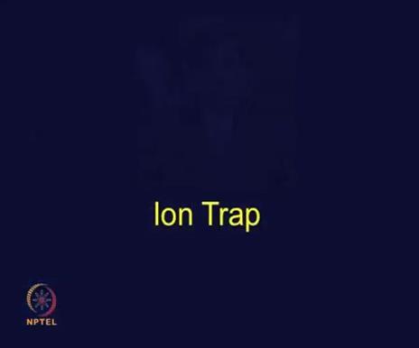 (Refer Slide Time 09:27) Now let s talk about another important mass analyzer, the Ion Trap.