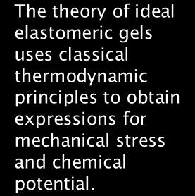 The theory of ideal elastomeric gels uses classical thermodynamic principles to obtain expressions for mechanical stress and chemical potential.