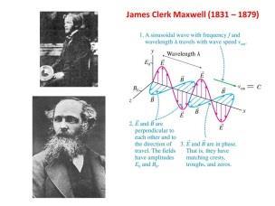 In the 1860 s, the Scottish physicist, James Clerk Maxwell, showed that certain types of electric and magnetic fields are intimately related: A time-varying electric field