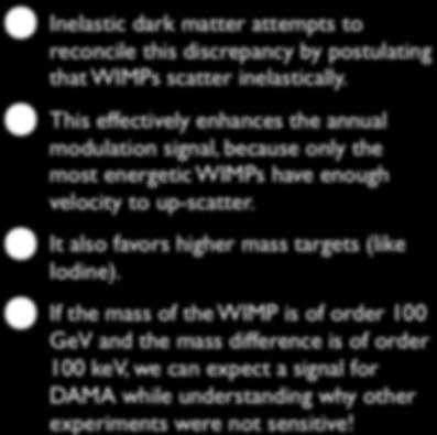 Inelastic Dark Matter Inelastic dark matter attempts to reconcile this discrepancy by postulating that WIMPs scatter inelastically.