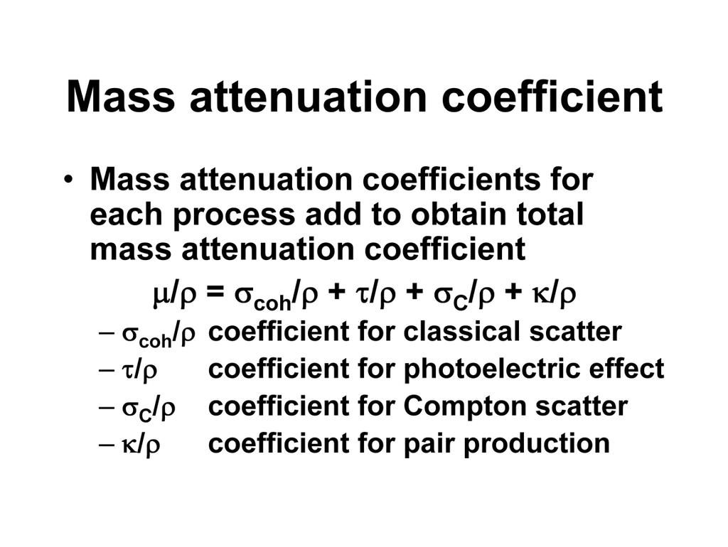 Because some of these processes occur simultaneously, when we look at the total mass attenuation coefficient, we find that mass attenuation coefficients for each process are going to add.
