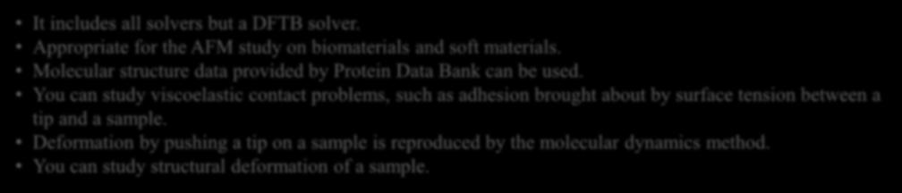 CHARACTERISTIC OF EACH SET Standard version integrated set It includes all solvers but a DFTB solver. Appropriate for the AFM study on biomaterials and soft materials.