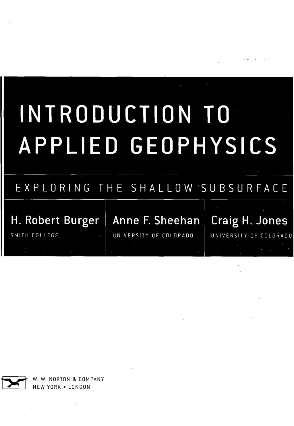 INTRODUCTION TO APPLIED GEOPHYSICS EXPLORING THE SHALL0W SUBSURFACE H. Robert Burger Anne F.