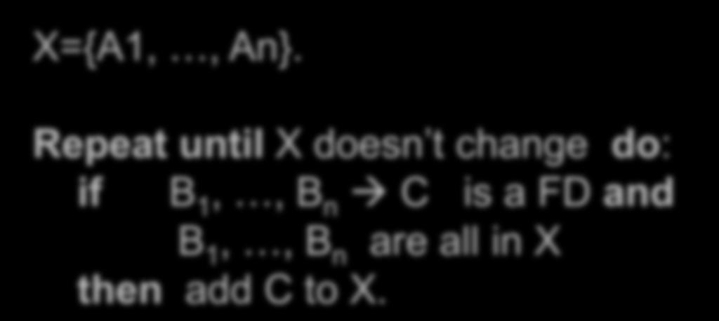 Closure Algorithm X={A1,, An}. Repeat until X doesn t change do: if B 1,, B n C is a FD and B 1,, B n are all in X then add C to X. Example: 1. name color 2.