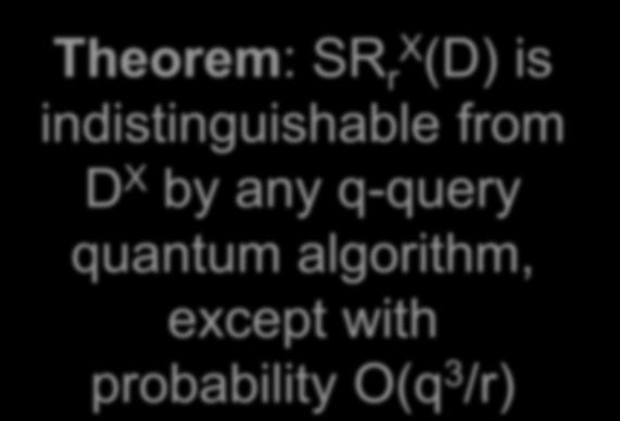Technical Theorem Theorem: SR rx (D) is indistinguishable from D X by any q-query quantum algorithm,