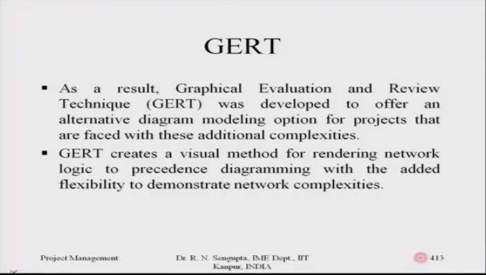 As a result, we come into realm of Graphical Evaluation and Review Technique which is GERT or JERT which was developed to offer an alternative diagram modeling option for projects that are faced with
