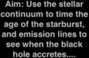 2a. A complete sample of starbursts Aim: Use the stellar continuum to time the age of the starburst, and emission lines to see when the black hole accretes.