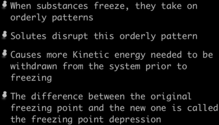 Freezing Point Depression When substances freeze, they take on orderly patterns Solutes disrupt this orderly pattern Causes more Kinetic energy needed to