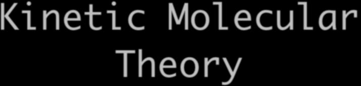Kinetic Molecular Theory Kinetic Molecular theory says that