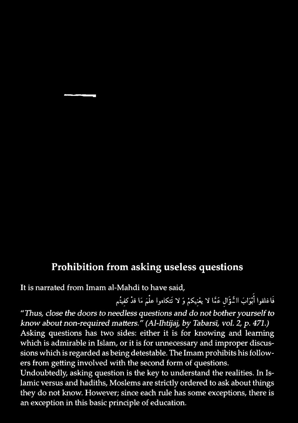 Prohibition from asking useless questions It is narrated from Imam al-mahdi to have said, فاغلقوا بنا ب الثو اي غي ا ال يبيك ب ذ ال تتكلعوا علء نا قذ كبيثم "Thus, close the doors to needless