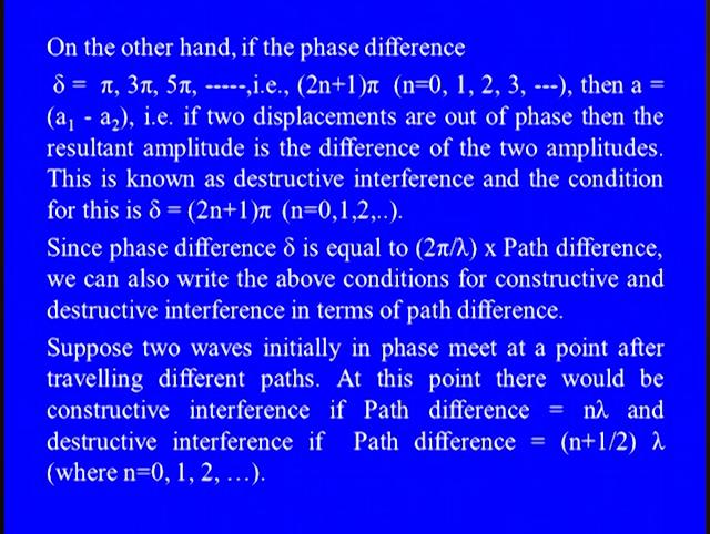 On the other hand, if the phase difference Delta is equal 2Pi, 3Pi, 5Pi, that is in general, Delta is =2 n + 1 Pi where n is =0, 1, 2 3, etcetera then, a is = a1 - a2.