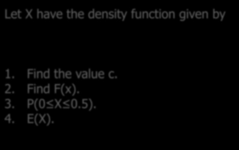 Additional Example 1 Let X have the density function given by 1. Find the value c. 2. Find F(x). 3. P(0 X 0.5). 4. E(X). Answer: 0 1 1. f x dd = 1 0.2dd + 0.